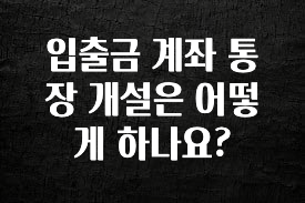 입출금 계좌 통장 개설은 어떻게 하나요?