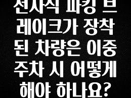 전자식 파킹 브레이크가 장착된 차량은 이중주차 시 어떻게 해야 하나요?
