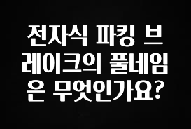 전자식 파킹 브레이크의 풀네임은 무엇인가요?