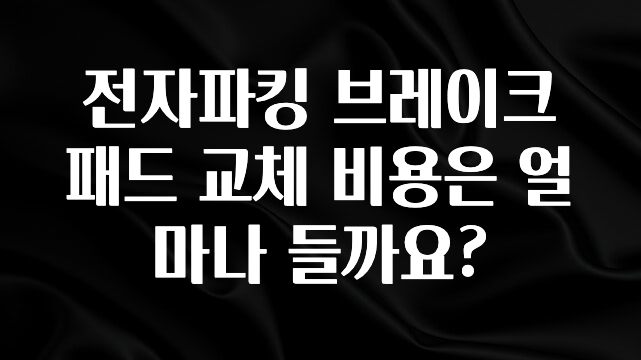 전자파킹 브레이크 패드 교체 비용은 얼마나 들까요?
