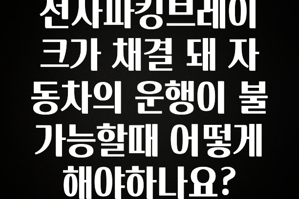 전자파킹브레이크가 채결 돼 자동차의 운행이 불가능할때 어떻게 해야하나요?