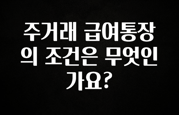 주거래 급여통장의 조건은 무엇인가요?