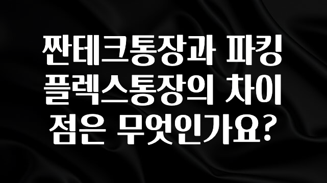 짠테크통장과 파킹플렉스통장의 차이점은 무엇인가요?