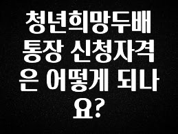 청년희망두배통장 신청자격은 어떻게 되나요?