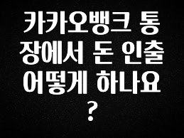 카카오뱅크 통장에서 돈 인출 어떻게 하나요?