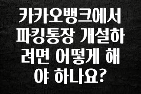 카카오뱅크에서 파킹통장 개설하려면 어떻게 해야 하나요?
