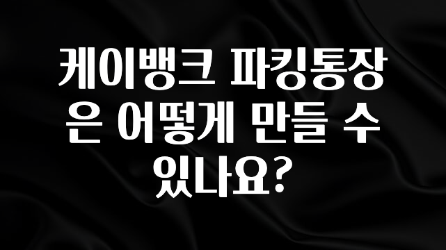 케이뱅크 파킹통장은 어떻게 만들 수 있나요?