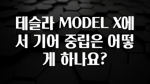 테슬라 MODEL X에서 기어 중립은 어떻게 하나요?