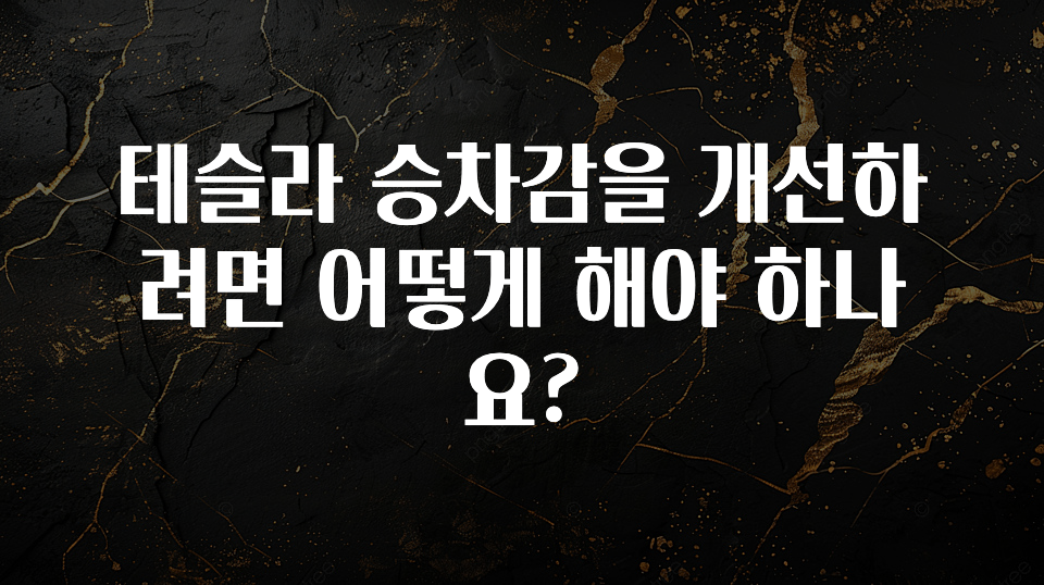 테슬라 승차감을 개선하려면 어떻게 해야 하나요?