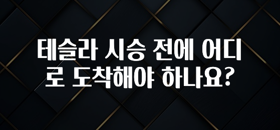 테슬라 시승 전에 어디로 도착해야 하나요?