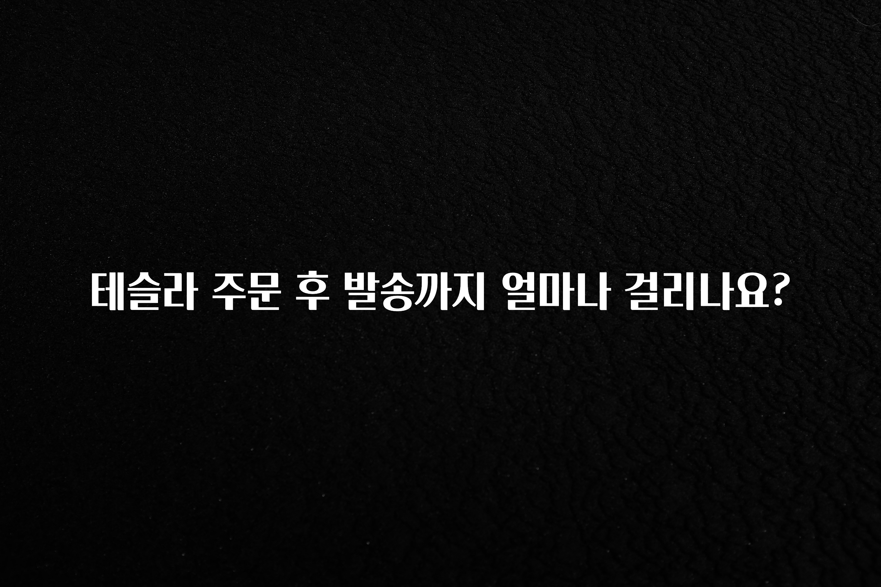 테슬라 주문 후 발송까지 얼마나 걸리나요?
