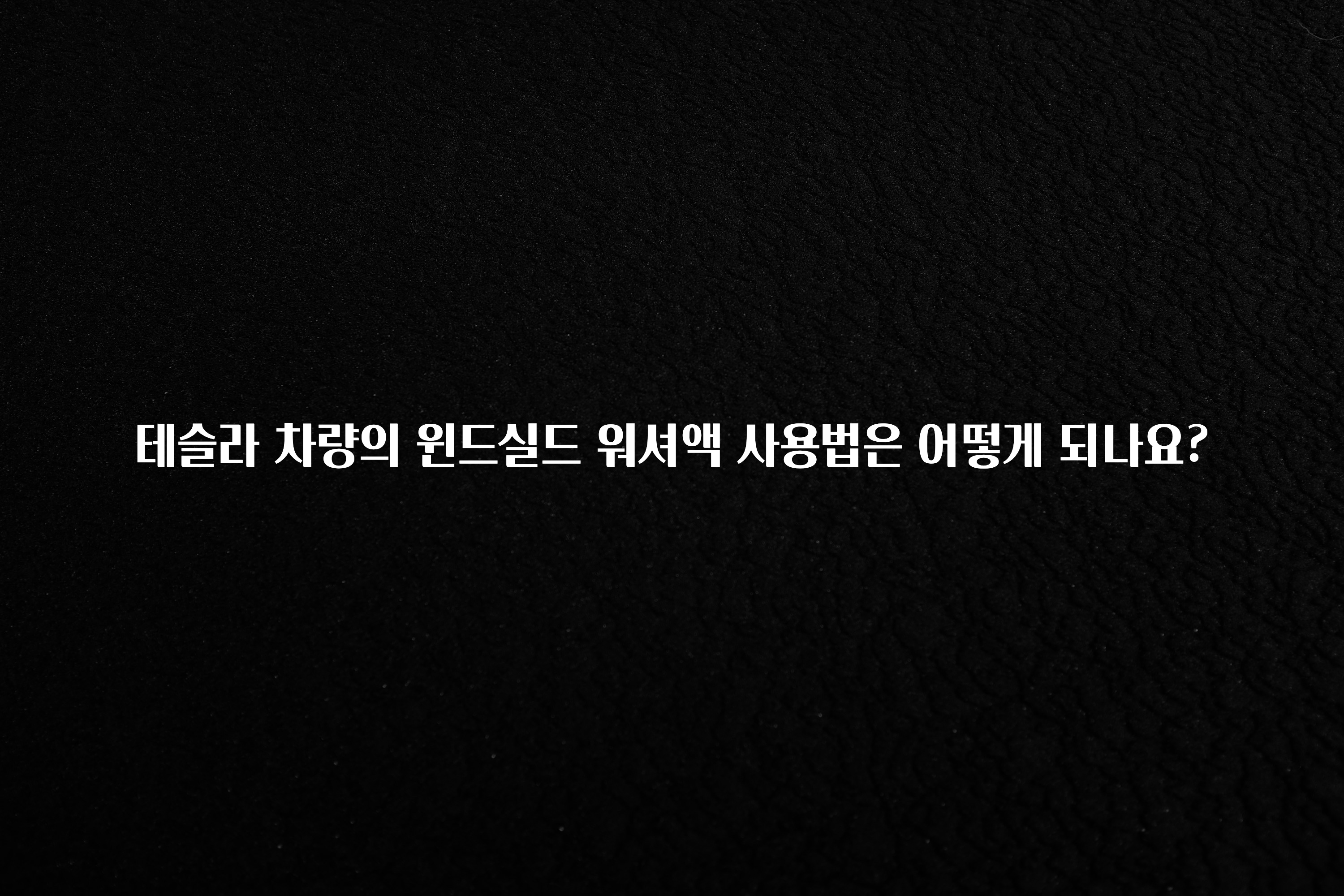 테슬라 차량의 윈드실드 워셔액 사용법은 어떻게 되나요?