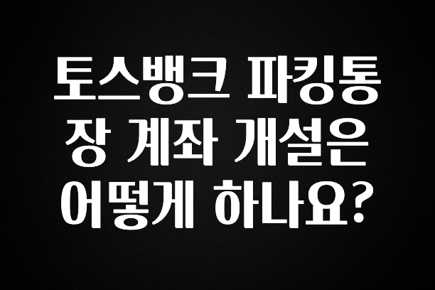 토스뱅크 파킹통장 계좌 개설은 어떻게 하나요?