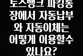 토스뱅크 파킹통장에서 자동납부와 자동이체는 어떻게 이용할수 있나요?