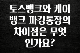토스뱅크와 케이뱅크 파킹통장의 차이점은 무엇인가요?