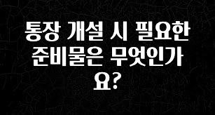통장 개설 시 필요한 준비물은 무엇인가요?