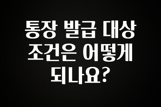 통장 발급 대상 조건은 어떻게 되나요?