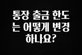 통장 출금 한도는 어떻게 변경하나요?