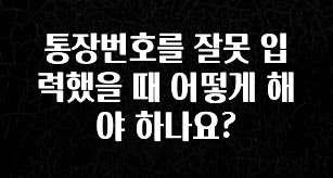 통장번호를 잘못 입력했을 때 어떻게 해야 하나요?