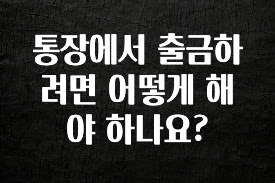통장에서 출금하려면 어떻게 해야 하나요?