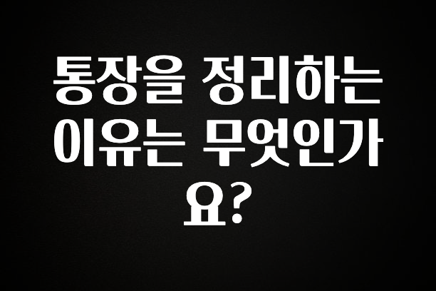 통장을 정리하는 이유는 무엇인가요?