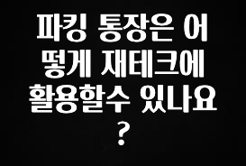 파킹 통장은 어떻게 재테크에 활용할수 있나요?