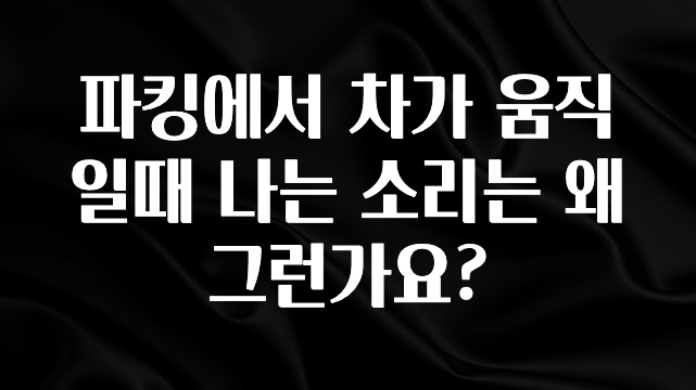 파킹에서 차가 움직일때 나는 소리는 왜 그런가요?