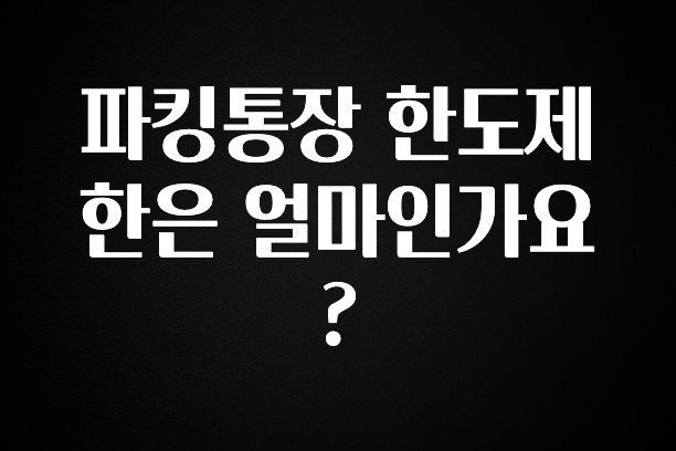 파킹통장 한도제한은 얼마인가요?