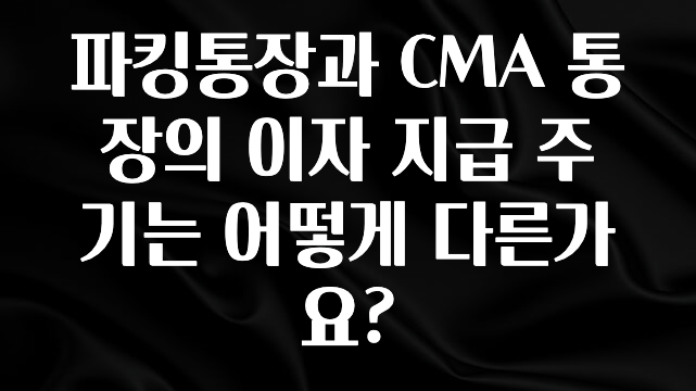 파킹통장과 CMA 통장의 이자 지급 주기는 어떻게 다른가요?