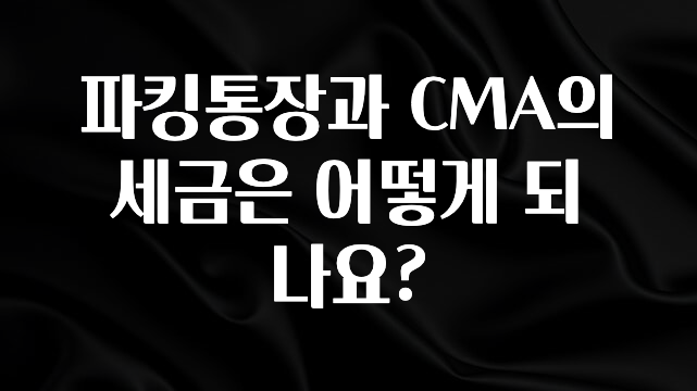 파킹통장과 CMA의 세금은 어떻게 되나요?