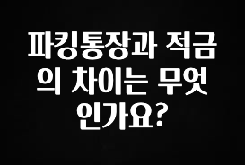 파킹통장과 적금의 차이는 무엇인가요?