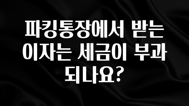 파킹통장에서 받는 이자는 세금이 부과되나요?