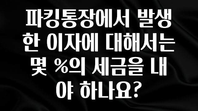 파킹통장에서 발생한 이자에 대해서는 몇 %의 세금을 내야 하나요?
