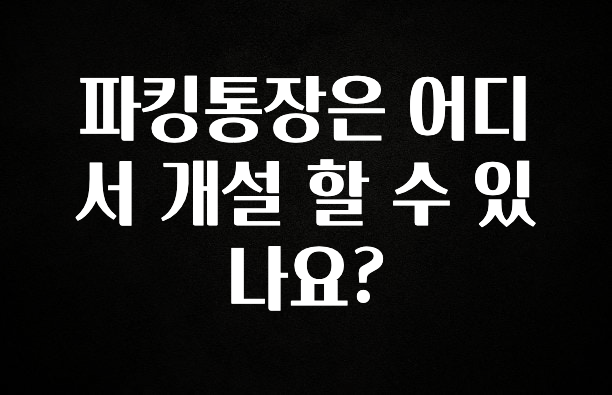 파킹통장은 어디서 개설 할 수 있나요?
