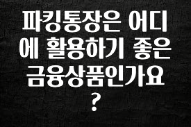파킹통장은 어디에 활용하기 좋은 금융상품인가요?
