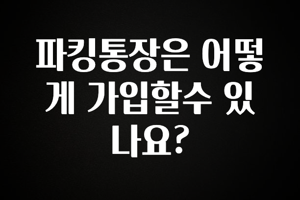 파킹통장은 어떻게 가입할수 있나요?