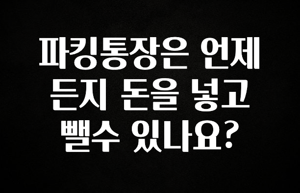 파킹통장은 언제든지 돈을 넣고 뺄수 있나요?