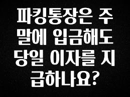 파킹통장은 주말에 입금해도 당일 이자를 지급하나요?