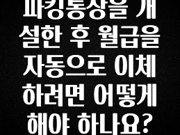 파킹통장을 개설한 후 월급을 자동으로 이체하려면 어떻게 해야 하나요?