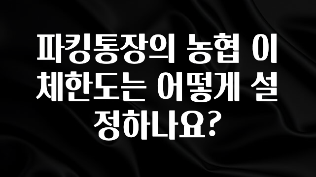 파킹통장의 농협 이체한도는 어떻게 설정하나요?