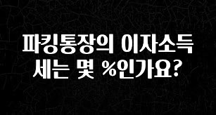 파킹통장의 이자소득세는 몇 %인가요?