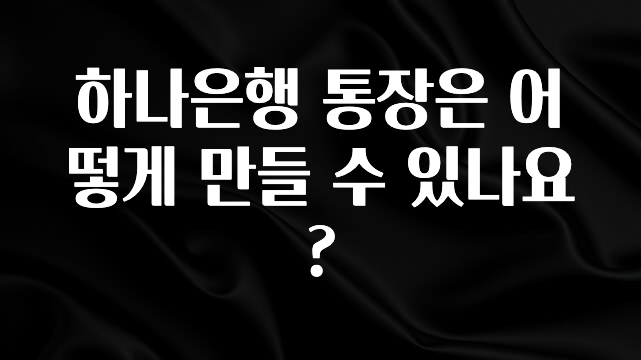 하나은행 통장은 어떻게 만들 수 있나요?