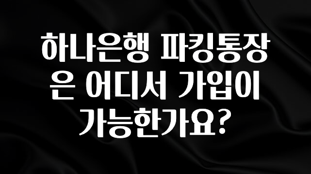 하나은행 파킹통장은 어디서 가입이 가능한가요?