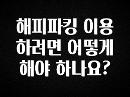 해피파킹 이용하려면 어떻게 해야 하나요?